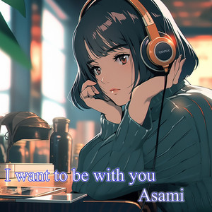 i want to be with you