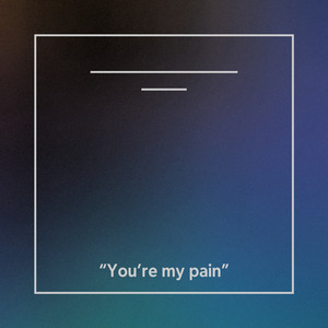 You're my pain (Explicit)