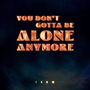 You Don't Gotta Be Alone Anymore