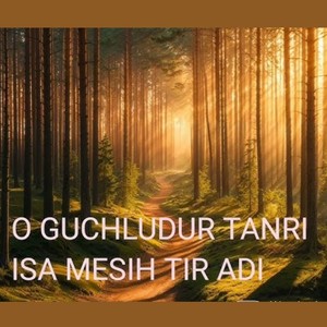 O Guchludur Tanri Isa Mesih Tir Adi