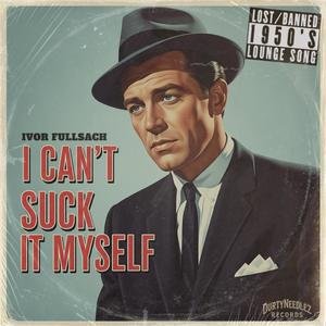 I Can't Suck It Myself (feat. Ivor Fullsach) (Explicit)