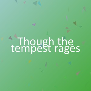 Though the tempest rages