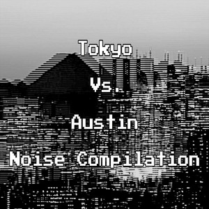 Tokyo vs. Austin (Noise Compilation)
