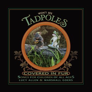 Won't See Tadpoles Covered in Fur: Songs for Children of All Ages