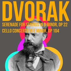 Dvorak Serenade for Strings in B Minor, Op22 & Cello Concerto in E Minor, Op104