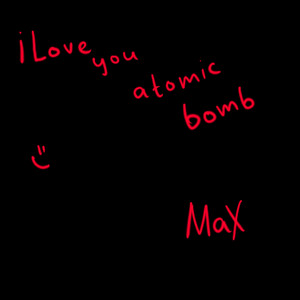 Max - I Love You Atomic Bomb