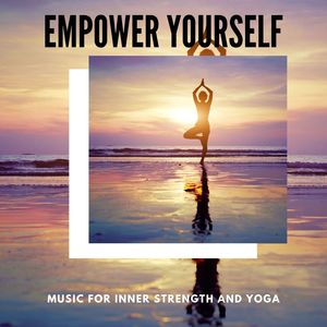 Empower Yourself - Music For Inner Strength And Yoga