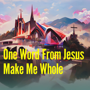 One Word from Jesus Make Me Whole