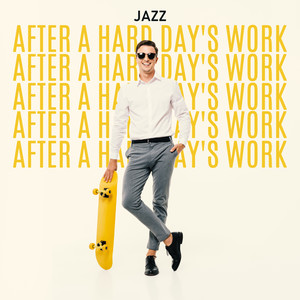 Jazz after a Hard Day's Work - Calm Down, Relax and Chill