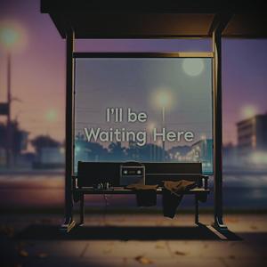 ill be waiting here