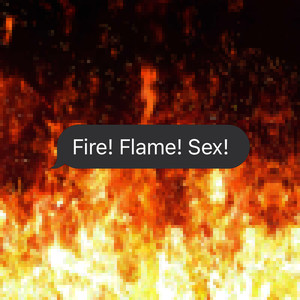 Fire! Flame! Sex!