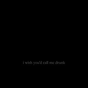i wish you'd call me drunk