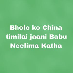 Bhole ko China timilai jaani Babu Neelima Katha