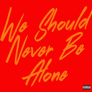 We Should Never Be Alone (Explicit)