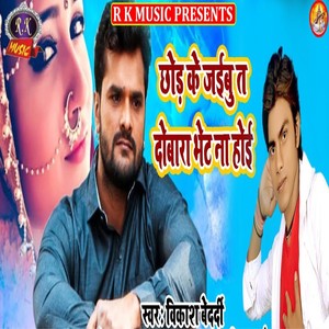 Chhod Ke Jaibu T Dobara Bhet Na Hoi