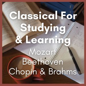 Classical For Studying & Learning: Mozart, Beethoven, Chopin & Brahms