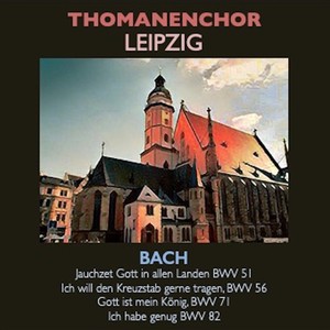 Thomanerchor Leipzig - Jauchzet Gott in allen Landen BWV 51 · Ich will den Kreuzstab gerne tragen, BWV 56 · Gott ist mein König, BWV 71 · Ich habe genug BWV 82
