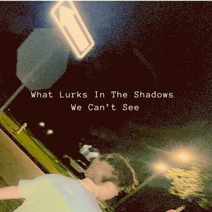 What Lurks in the Shadows We Can't See (Explicit)