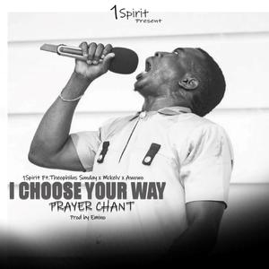 I CHOOSE YOUR WAY PRAYER CHANT (feat. 1Spirit & Theophilus Sunday, Mckelv & Awowo)