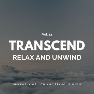 Transcend Relax And Unwind - Supremely Mellow And Tranquil Music, Vol. 12
