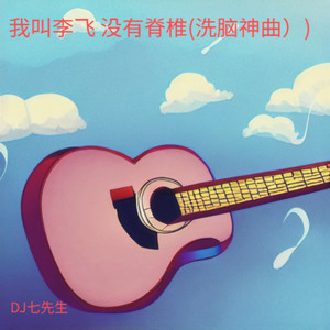 DJ七先生 - 我叫李飞 没有脊椎 (洗脑神曲)