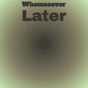 Whomsoever Later