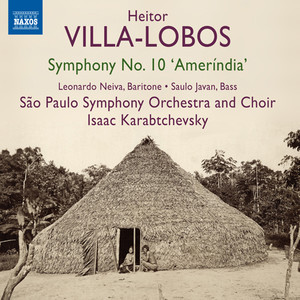 VILLA-LOBOS, H.: Symphony No. 10, "Ameríndia" (Neiva, Javan, São Paulo Symphony Orchestra and Chorus, Karabtchevsky)