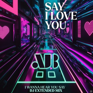 Say I Love You (I Wanna Hear You Say DJ Extended Mix)