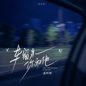 龙阿轩 - 车窗外你和他 (烟嗓版)
