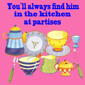 You´ll Always Find Him In The Kitchen At Parties