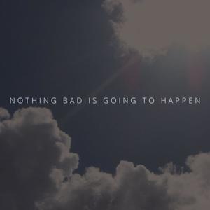 Nothing Bad Is Going To Happen