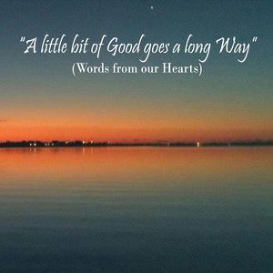 A Little Bit of Good Goes a Long Way (Words from Our Hearts)