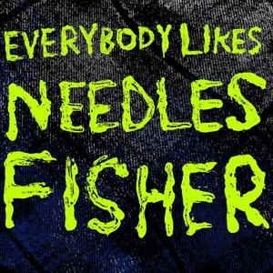 EVERYBODY LIKES NEEDLES FISHER (Explicit)