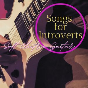 Songs for Introverts: Soft Electric Guitar Songs to Help You Find More Mettle and Some Audacity
