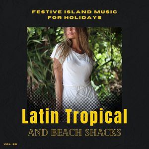 Latin Tropical And Beach Shacks - Festive Island Music For Holidays, Vol. 20