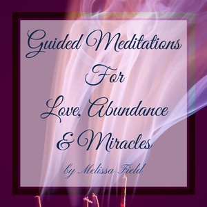 Guided Meditations for Love, Abundance & Miracles