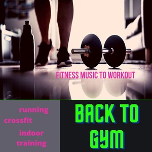 Back to Gym - Fitness Music to Workout, Indoor Training, Crossfit Motivational Songs