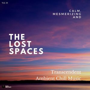 The Lost Spaces - Calm, Mesmerizing And Transcendent Ambient Chill Music - Vol. 10