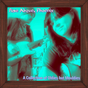 Rise Above, Phoenix (A Collection of Oldies but Mouldies)