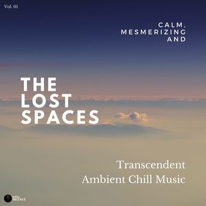 The Lost Spaces - Calm, Mesmerizing And Transcendent Ambient Chill Music - Vol. 01