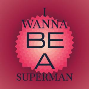 I Wanna Be A Superman