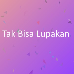 Tak Bisa Lupakan