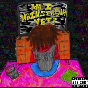 AM I MAINSTREAM YET? (Explicit)