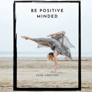 Be Positive Minded: Raise Vibration