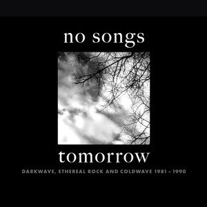 No Songs Tomorrow: Darkwave, Ethereal Rock And Coldwave 1981-1990