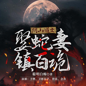 阴山道士：娶蛇妻，镇百诡|悬疑灵异
