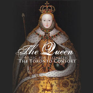 The Toronto Consort: The Queen: Music For Elizabeth