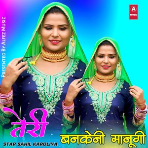 तेरी बनकेनी मानूगी