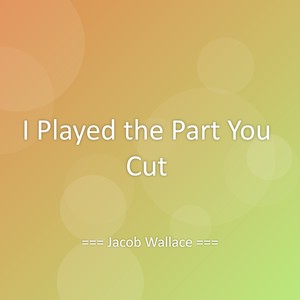 I Played the Part You Cut