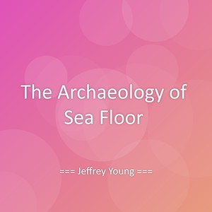 The Archaeology of Sea Floor